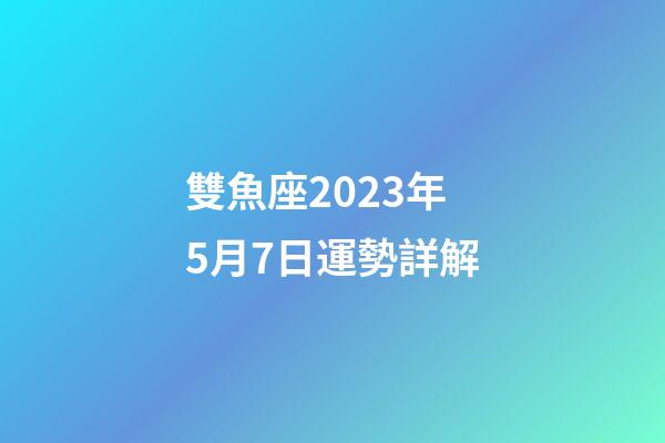 雙魚座2023年5月7日運勢詳解-第1張-星座運勢-玄機派