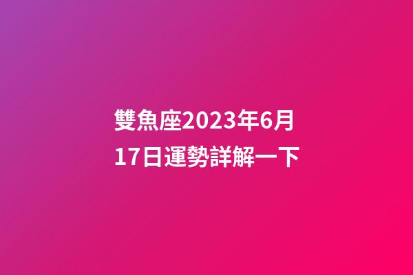 雙魚座2023年6月17日運勢詳解一下-第1張-星座運勢-玄機派