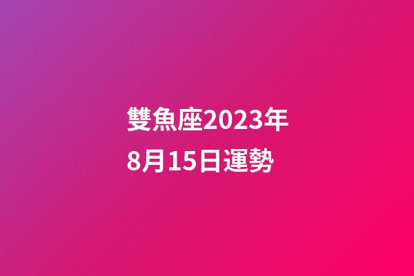 雙魚座2023年8月15日運勢-第1張-星座運勢-玄機派