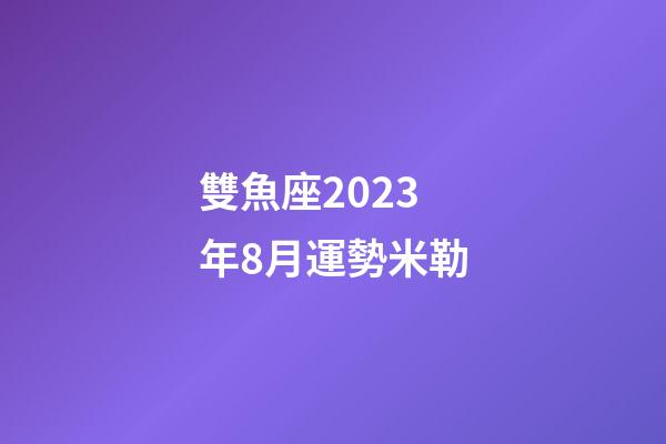 雙魚座2023年8月運勢米勒-第1張-星座運勢-玄機派