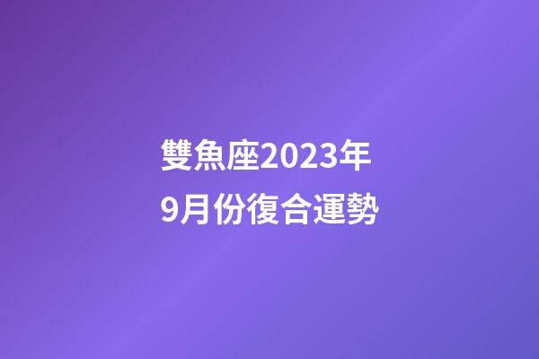 雙魚座2023年9月份復合運勢-第1張-星座運勢-玄機派