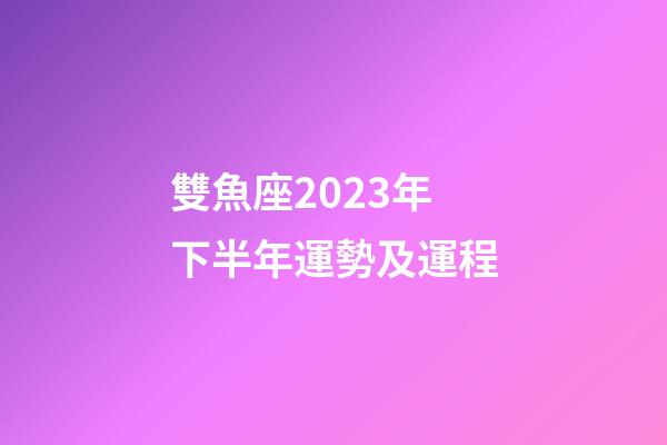 雙魚座2023年下半年運勢及運程-第1張-星座運勢-玄機派