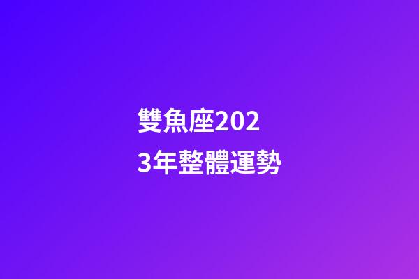 雙魚座2023年整體運勢-第1張-星座運勢-玄機派