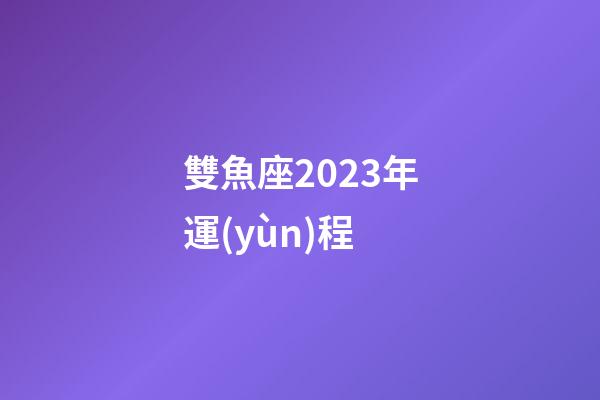 雙魚座2023年運(yùn)程-第1張-星座運(yùn)勢(shì)-玄機(jī)派