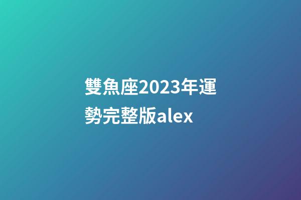 雙魚座2023年運勢完整版alex-第1張-星座運勢-玄機派