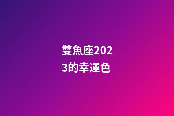 雙魚座2023的幸運色-第1張-星座運勢-玄機派