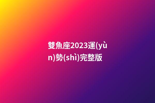 雙魚座2023運(yùn)勢(shì)完整版-第1張-星座運(yùn)勢(shì)-玄機(jī)派