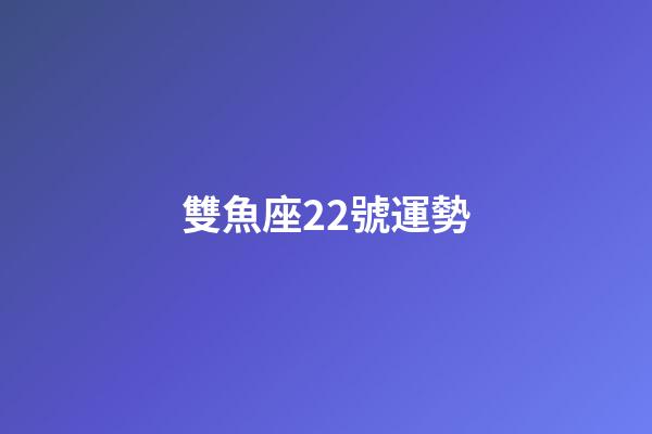 雙魚座22號運勢-第1張-星座運勢-玄機派