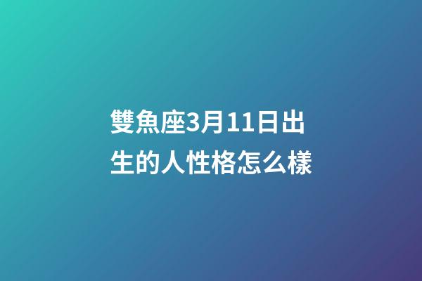 雙魚座3月11日出生的人性格怎么樣-第1張-星座運勢-玄機派