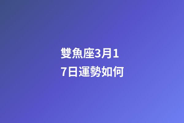 雙魚座3月17日運勢如何-第1張-星座運勢-玄機派