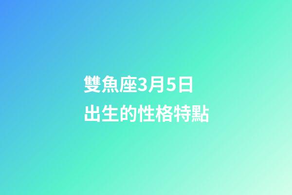 雙魚座3月5日出生的性格特點-第1張-星座運勢-玄機派