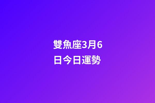 雙魚座3月6日今日運勢-第1張-星座運勢-玄機派