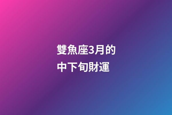 雙魚座3月的中下旬財運-第1張-星座運勢-玄機派