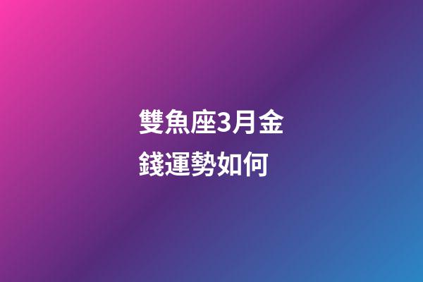 雙魚座3月金錢運勢如何-第1張-星座運勢-玄機派