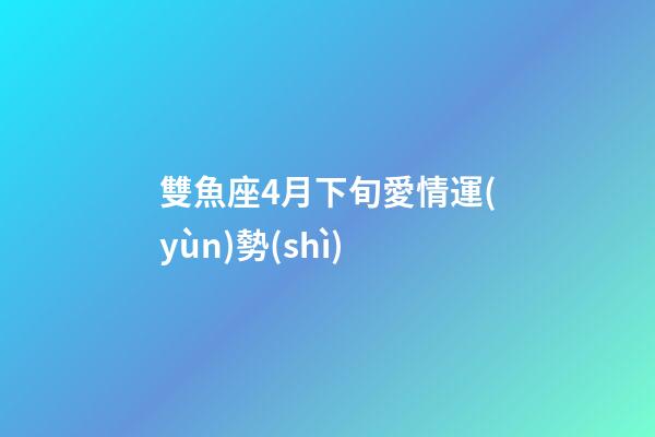 雙魚座4月下旬愛情運(yùn)勢(shì)-第1張-星座運(yùn)勢(shì)-玄機(jī)派