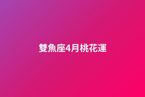 雙魚座4月桃花運-第1張-星座運勢-玄機派