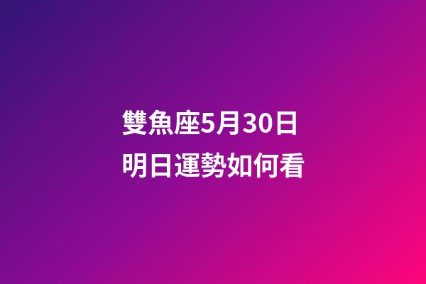 雙魚座5月30日明日運勢如何看-第1張-星座運勢-玄機派