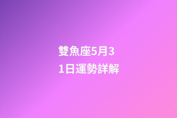 雙魚座5月31日運勢詳解-第1張-星座運勢-玄機派