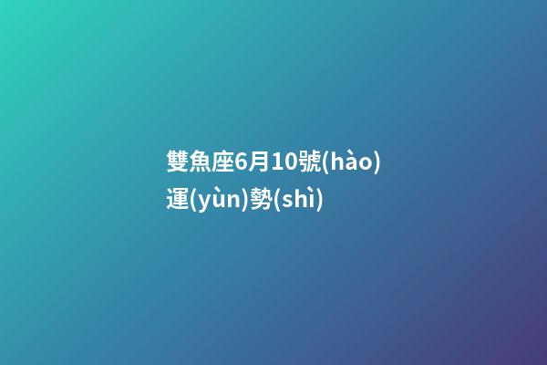 雙魚座6月10號(hào)運(yùn)勢(shì)-第1張-星座運(yùn)勢(shì)-玄機(jī)派