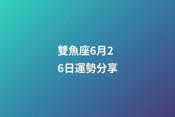 雙魚座6月26日運勢分享-第1張-星座運勢-玄機派