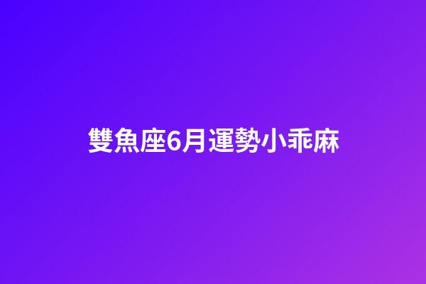 雙魚座6月運勢小乖麻-第1張-星座運勢-玄機派