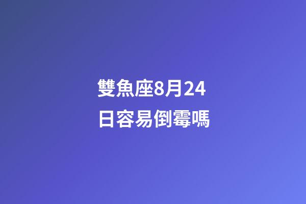 雙魚座8月24日容易倒霉嗎-第1張-星座運勢-玄機派