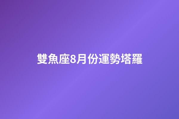 雙魚座8月份運勢塔羅-第1張-星座運勢-玄機派