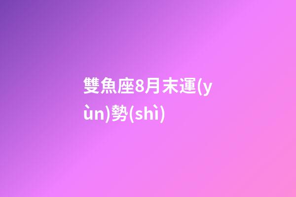 雙魚座8月末運(yùn)勢(shì)