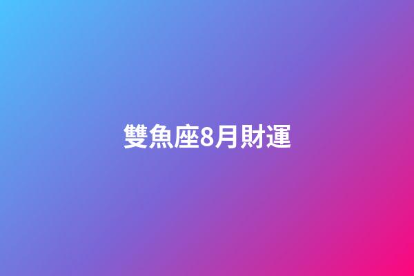 雙魚座8月財運-第1張-星座運勢-玄機派