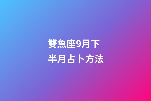 雙魚座9月下半月占卜方法-第1張-星座運勢-玄機派