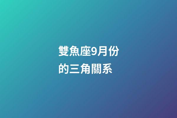 雙魚座9月份的三角關系-第1張-星座運勢-玄機派