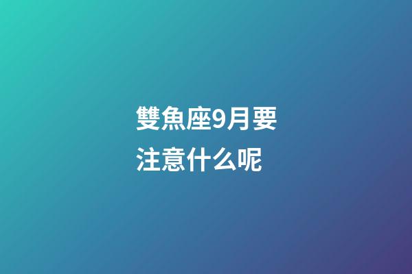 雙魚座9月要注意什么呢-第1張-星座運勢-玄機派