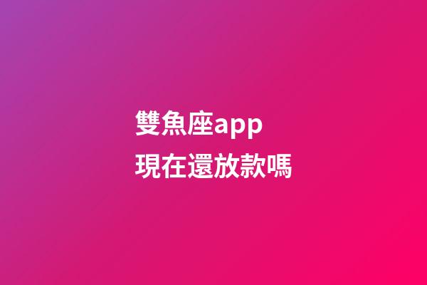 雙魚座app現在還放款嗎-第1張-星座運勢-玄機派