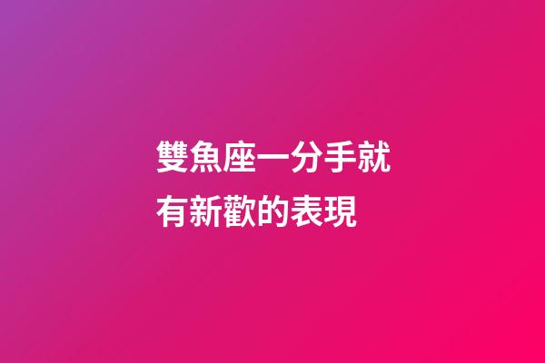雙魚座一分手就有新歡的表現-第1張-星座運勢-玄機派