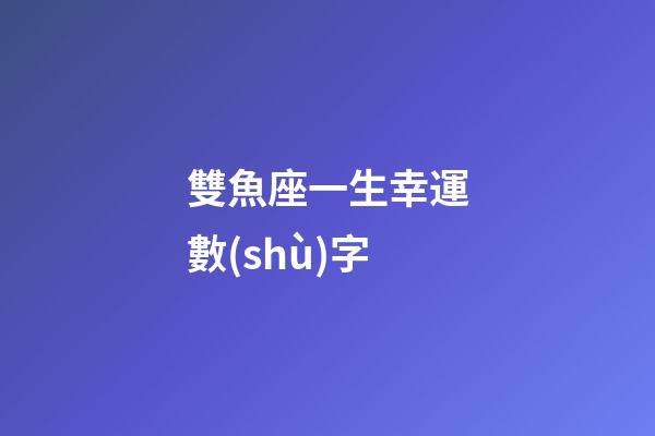 雙魚座一生幸運數(shù)字-第1張-星座運勢-玄機派
