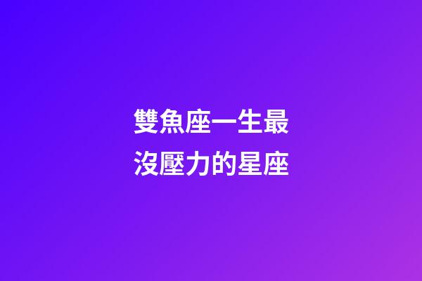 雙魚座一生最沒壓力的星座-第1張-星座運勢-玄機派