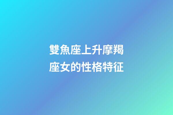 雙魚座上升摩羯座女的性格特征-第1張-星座運勢-玄機派