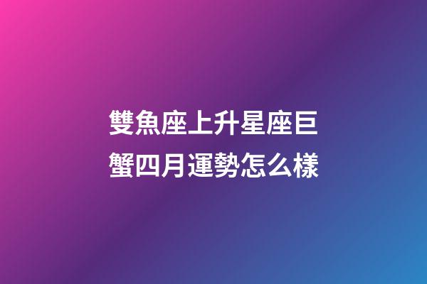 雙魚座上升星座巨蟹四月運勢怎么樣-第1張-星座運勢-玄機派