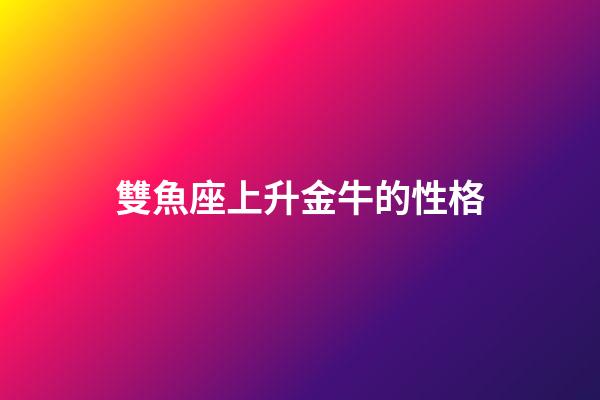 雙魚座上升金牛的性格-第1張-星座運勢-玄機派