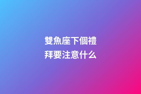 雙魚座下個禮拜要注意什么-第1張-星座運勢-玄機派