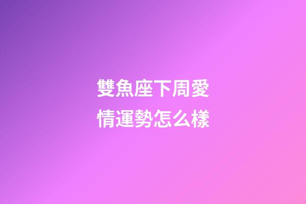 雙魚座下周愛情運勢怎么樣-第1張-星座運勢-玄機派