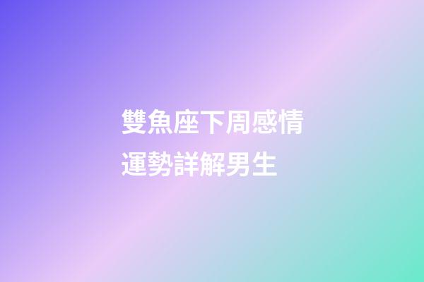 雙魚座下周感情運勢詳解男生-第1張-星座運勢-玄機派