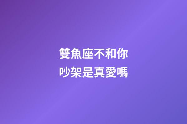 雙魚座不和你吵架是真愛嗎-第1張-星座運勢-玄機派