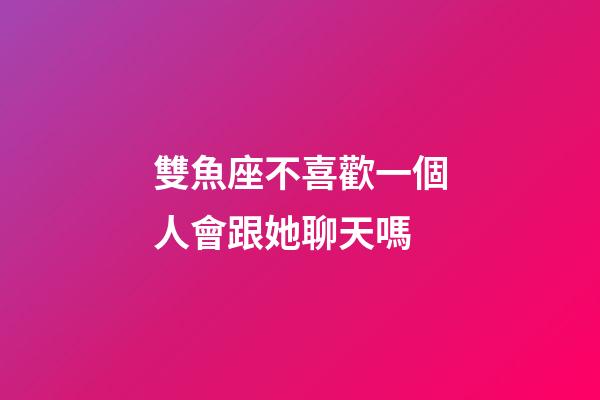 雙魚座不喜歡一個人會跟她聊天嗎-第1張-星座運勢-玄機派