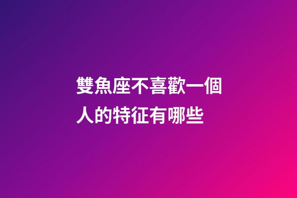 雙魚座不喜歡一個人的特征有哪些-第1張-星座運勢-玄機(jī)派