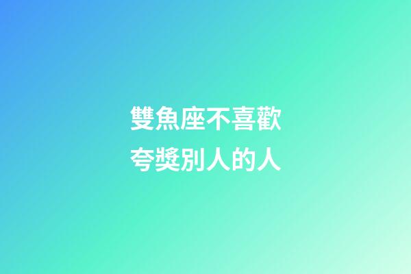 雙魚座不喜歡夸獎別人的人-第1張-星座運勢-玄機派