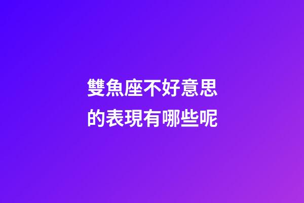 雙魚座不好意思的表現有哪些呢-第1張-星座運勢-玄機派
