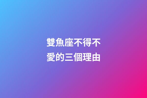 雙魚座不得不愛的三個理由-第1張-星座運勢-玄機派