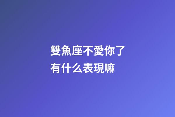 雙魚座不愛你了有什么表現嘛-第1張-星座運勢-玄機派