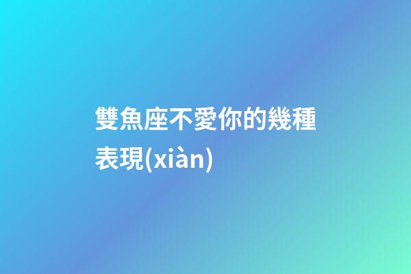 雙魚座不愛你的幾種表現(xiàn)-第1張-星座運(yùn)勢(shì)-玄機(jī)派